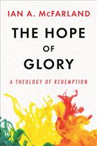 Ian McFarland, theology, eschatology, eschatologies, christian, hope, christianity, end times, hope of glory, glory, redemption, world, systematic theology, McFarland