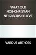 Judaism, Jewish tradition, Islam, Buddhism, Mormons, Church of Jesus Christ of  Latter Day Saints, Scientology -- all our non-Christian neighbors. 