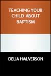 How do I teach my child about baptism? How can my young child and teen learn  about this sacrament of baptism?