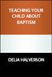 How do I teach my child about baptism? How can my young child and teen learn  about this sacrament of baptism?