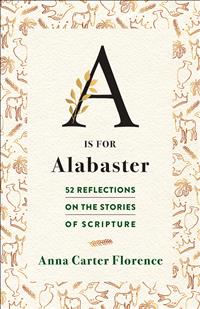 Anna Carter Florence, Anna Carter Florence Books, Adult Bible Alphabet Books, A is for Alabaster, Alphabetical Bible Books, A is for Alabaster 52 Reflections, Bible Reflection Books, Bible Story Books, Bible Story Reflection Books, Adult Bible Story Books, FOH2023;PF23