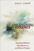 Ethics in the Bible, Reading the Bible as an Ethical Projective, Ethical Biblical Narratives, Biblical Narratives, Uncovering Violence, Biblical Violence, Violence in the Bible, Amy Cottrill, Amy C. Cottrill, Uncovering Violence in the Bible, Cottrill Uncovering Violence; F2021