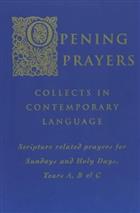 Opening Prayers: Collects in a Contemporary Language - Scripture Related Prayers for Sunday&#39;s and Holy Days, Years A, B and C
