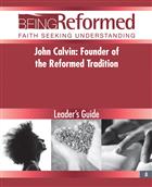 John Calvin: Founder of the Reformed Tradition, Leader&#39;s Guide