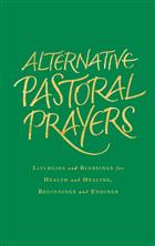 Alternative Pastoral Prayers: Liturgies and Blessings for Health and Healing, Beginnings and Endings