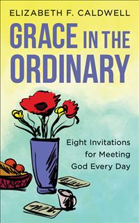 Lib Caldwell Books; Lib Caldwell; Elizabeth Caldwell; Finding God in Every Day Moments; Grace in the Ordinary; Grace in the Ordinary Eight Invitations; How does God's presence show up every day; Elizabeth F. Caldwell; Grace in the Ordinary Eight Invitations for Meeting God Every Day    