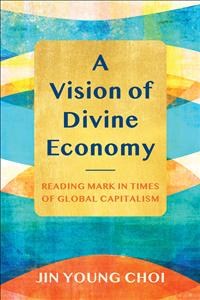 Jin Young Choi; Divine Economy; neoliberal; ancient Rome; Mark; gospel of Mark; labor; food; debt; gender; ecological justice; economic justice; social justice; textbook; politics; liberation; theology; global; capitalism; capitalistic; systemic; injustice    