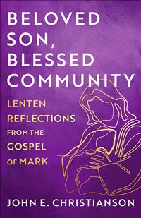Gospel of Mark Books; John Christianson; John E. Christianson; John Christianson Books; John Christianson Beloved Son; Beloved Son Blessed Community; Lent Books on Mark; Gospel of Mark Lenten Study; Lenten Reflections from Mark; Gospel and Lent; Beloved Son; Blessed Community    