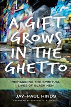 Reimagining the Spiritual Lives of Black Men, Spiritual Lives of Black Men, Spiritual Books for Black Men, A Gift Grows in the Ghetto, Jay-Paul Hinds, Jay Paul Hinds, Jay Paul Michael Hinds, Hinds Books;UKIRK2022;IBV;ABV;PF22;POBK